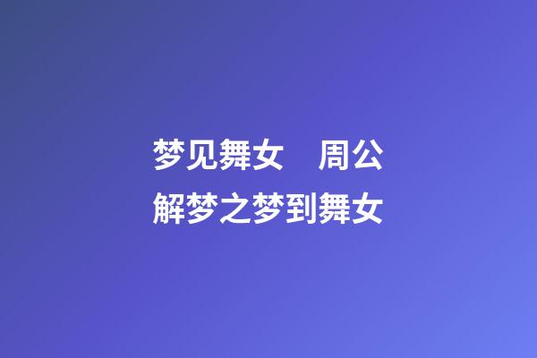 梦见舞女　周公解梦之梦到舞女